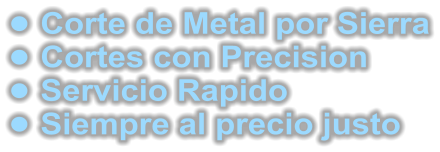 •	 Corte de Metal por Sierra •	 Cortes con Precision •	 Servicio Rapido •	 Siempre al precio justo 